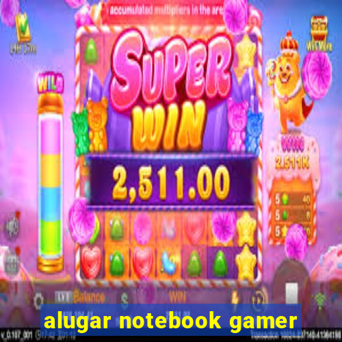 alugar notebook gamer