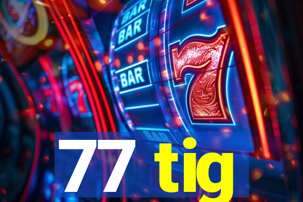 77 tig