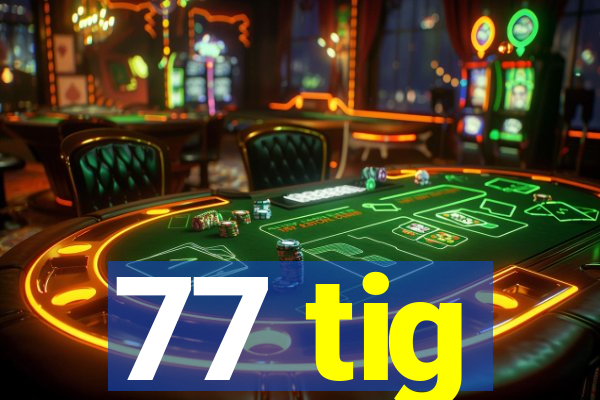 77 tig