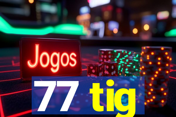 77 tig