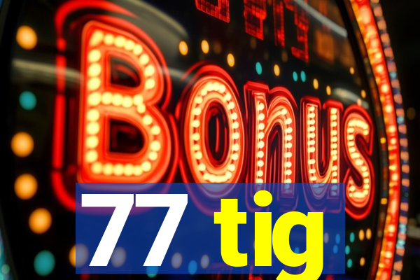 77 tig