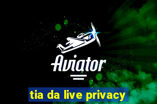 tia da live privacy