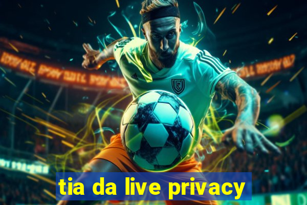 tia da live privacy