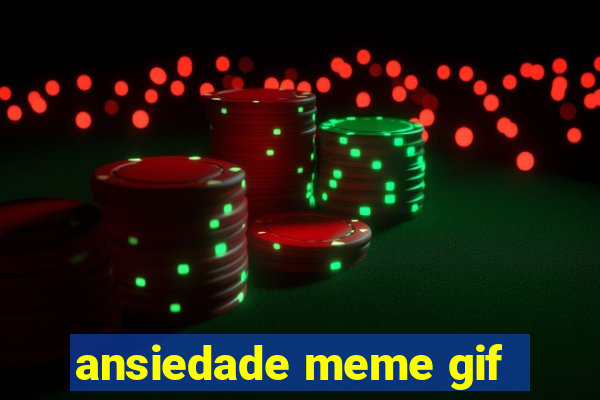 ansiedade meme gif