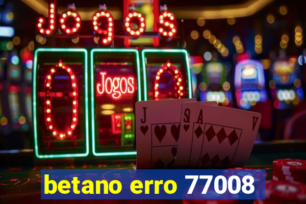 betano erro 77008