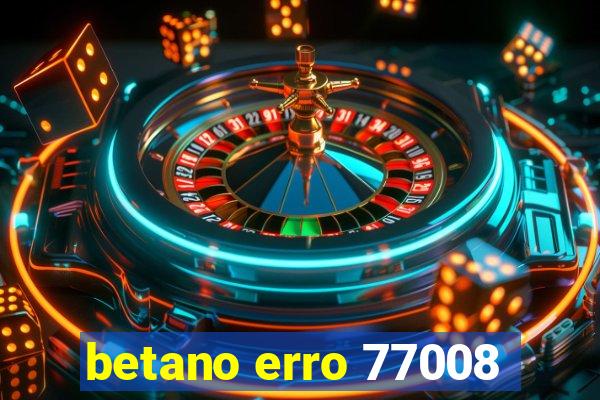 betano erro 77008