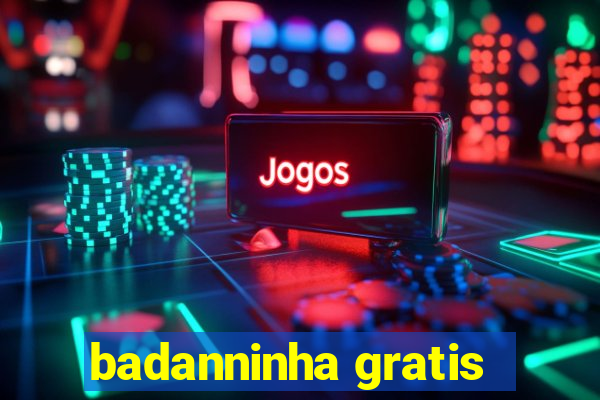 badanninha gratis