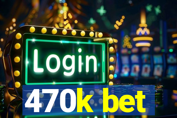 470k bet