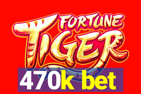 470k bet