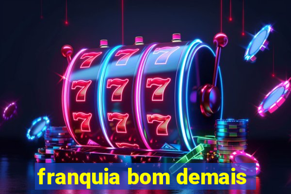 franquia bom demais