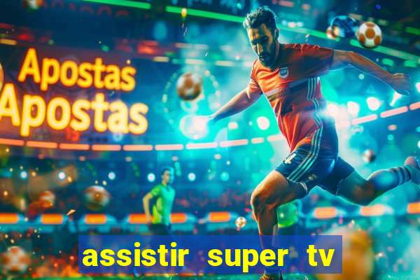 assistir super tv ao vivo