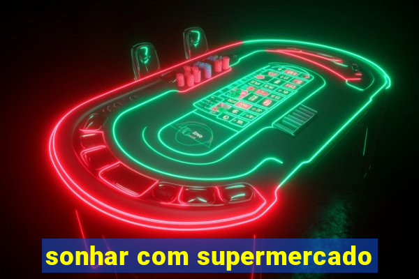 sonhar com supermercado