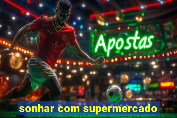 sonhar com supermercado