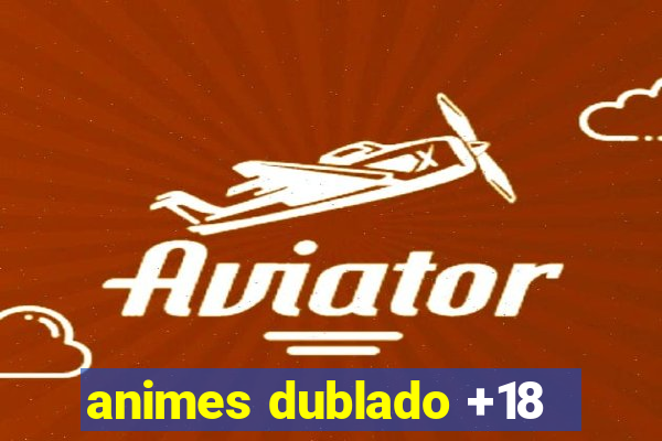 animes dublado +18