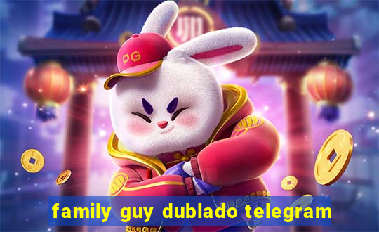 family guy dublado telegram