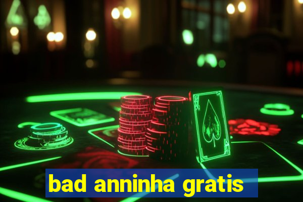 bad anninha gratis