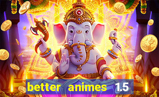 better animes 1.5 apk download