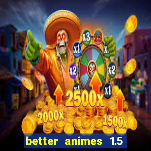 better animes 1.5 apk download