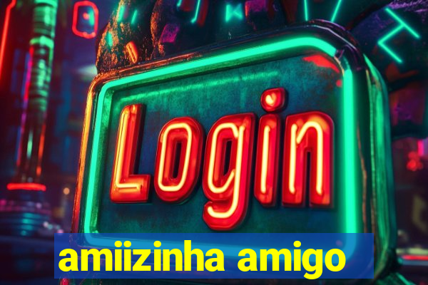 amiizinha amigo