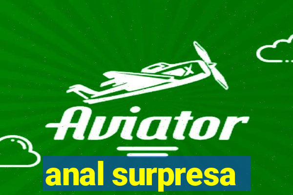 anal surpresa