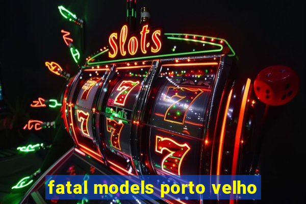 fatal models porto velho