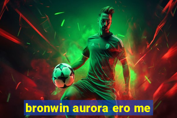 bronwin aurora ero me