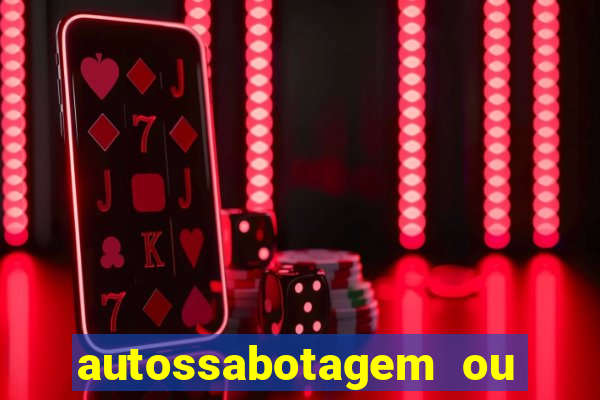 autossabotagem ou auto sabotagem