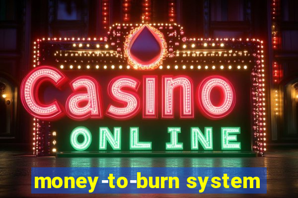 money-to-burn system