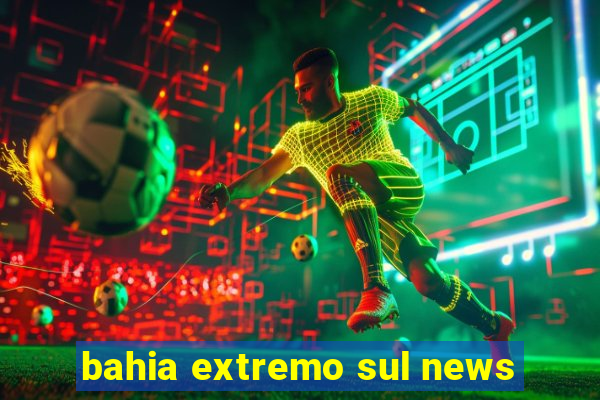 bahia extremo sul news