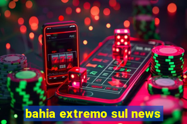 bahia extremo sul news