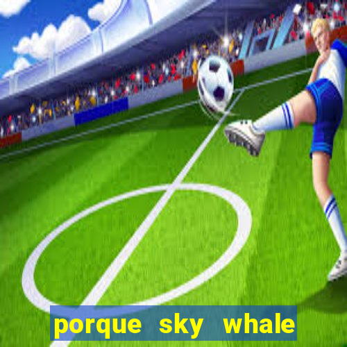 porque sky whale saiu da play store