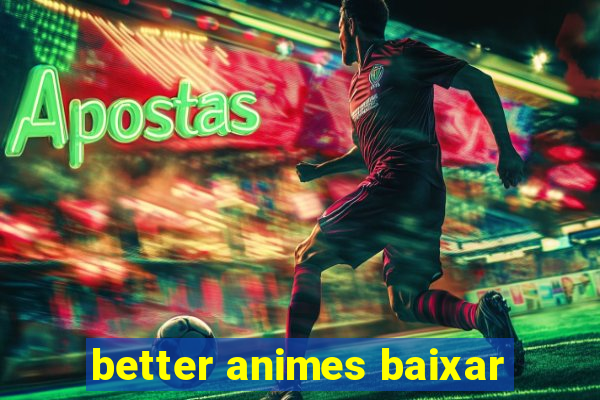 better animes baixar