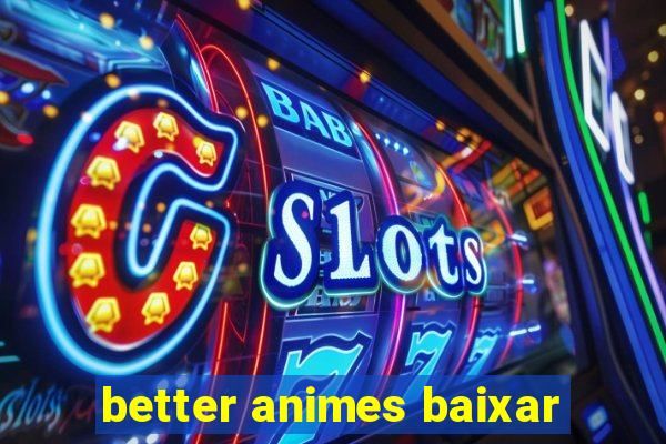 better animes baixar