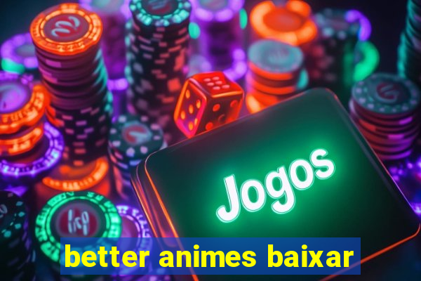 better animes baixar