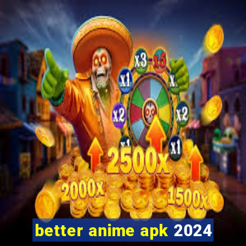 better anime apk 2024