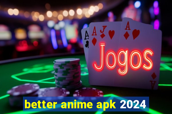 better anime apk 2024