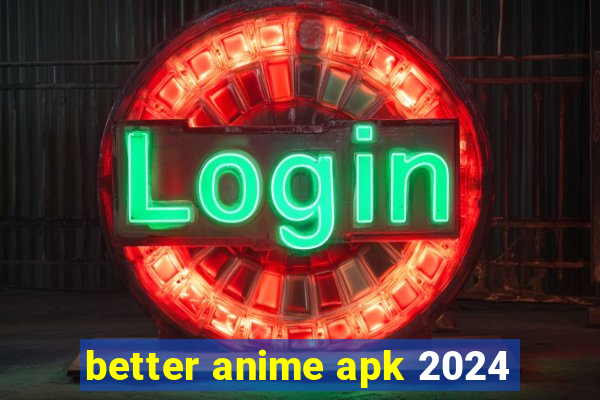 better anime apk 2024