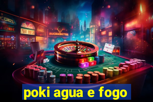 poki agua e fogo