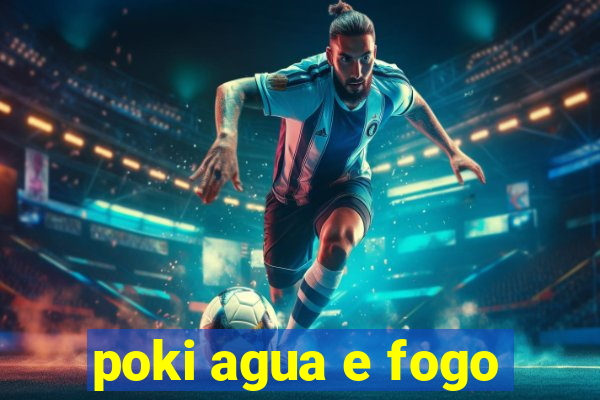 poki agua e fogo