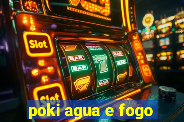 poki agua e fogo