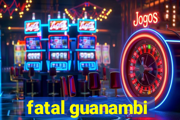 fatal guanambi