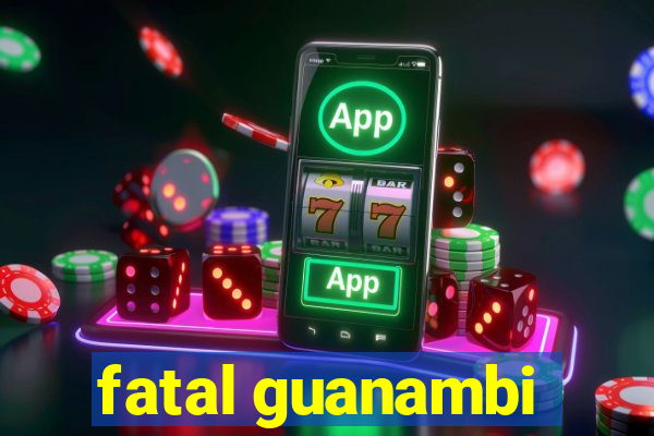 fatal guanambi