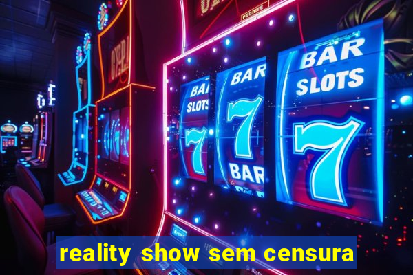 reality show sem censura