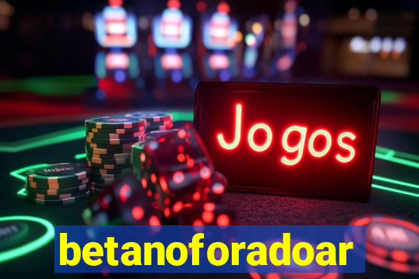 betanoforadoar