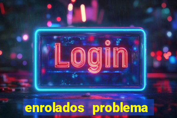 enrolados problema em dobro click jogos