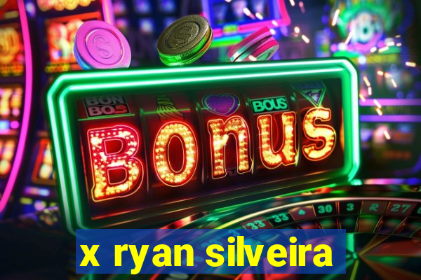 x ryan silveira