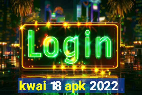 kwai 18 apk 2022