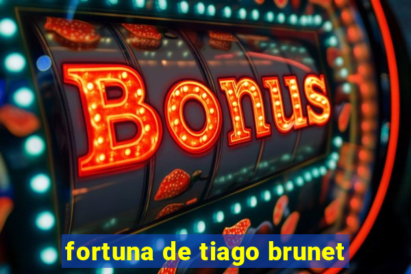 fortuna de tiago brunet