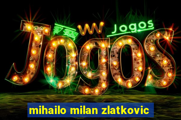 mihailo milan zlatkovic