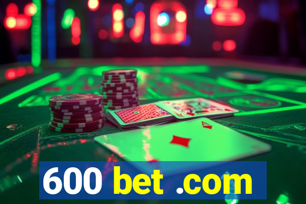 600 bet .com